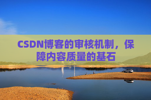 CSDN博客的审核机制，保障内容质量的基石